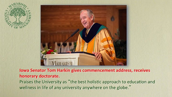 33_Bevan.jpg - United States Senator Tom Harkin of Iowa received his honorary doctorate at the Maharishi University of Management (MUM) commencement this year. He praised the University as having ?the best holistic approach to education and wellness in life of any university anywhere on the globe.? He expressed admiration and respect for the university during his commencement address, saying he is confident for the future of MUM graduates because as he said, ?you came to the right school?.