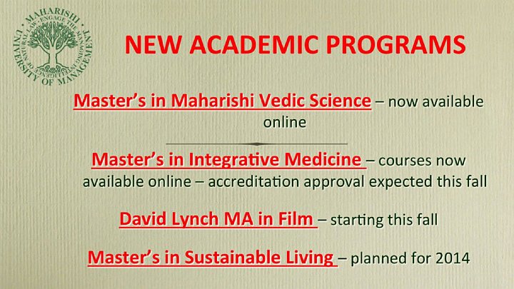 81_Bevan.jpg - New Academic programmes at Maharishi University of Management are Master?s in Maharishi Vedic Science, available on campus; Master?s in Integrative Medicine, currently only available online*; David Lynch Master of Arts in Film in the Department of Media and Communications, to begin this fall; Master?s in Sustainable Living, planned to begin in 2014. *Accreditation approval for the Master?s in Integrative Medicine is expected in the fall of 2013.